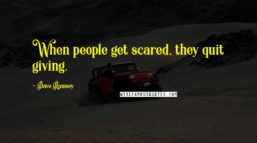 Dave Ramsey Quotes: When people get scared, they quit giving.