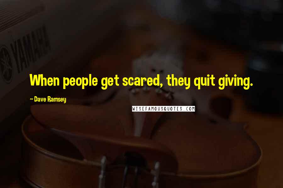 Dave Ramsey Quotes: When people get scared, they quit giving.