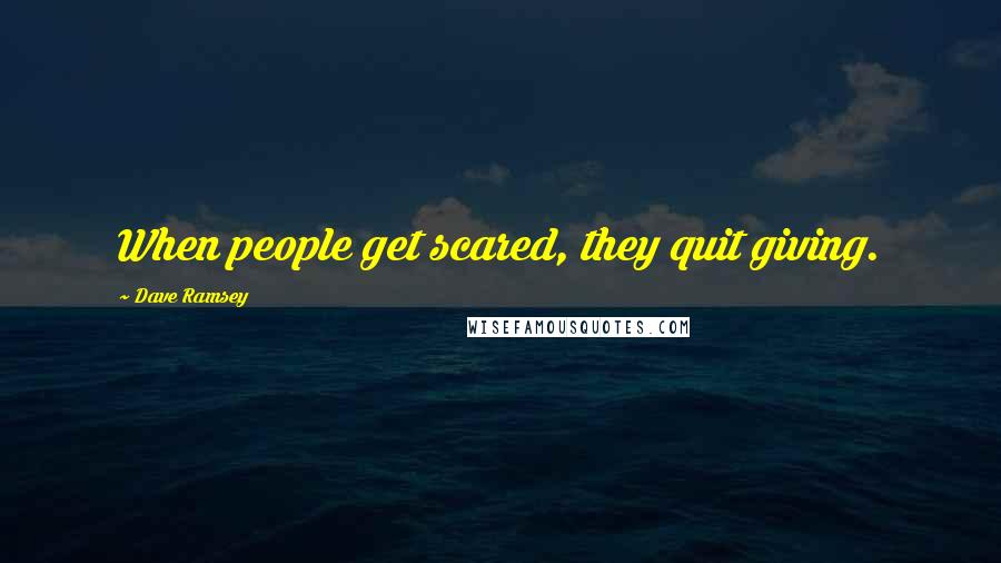 Dave Ramsey Quotes: When people get scared, they quit giving.