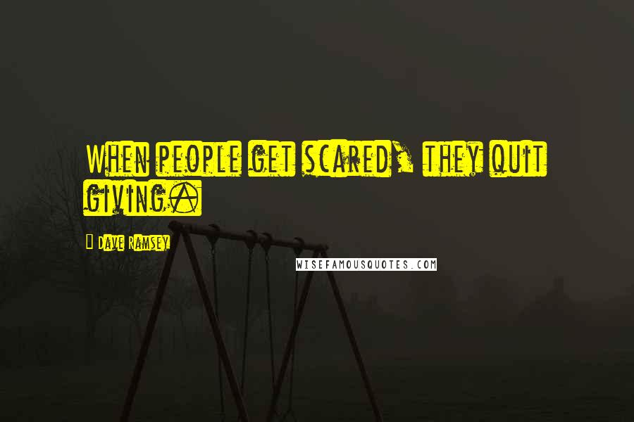 Dave Ramsey Quotes: When people get scared, they quit giving.