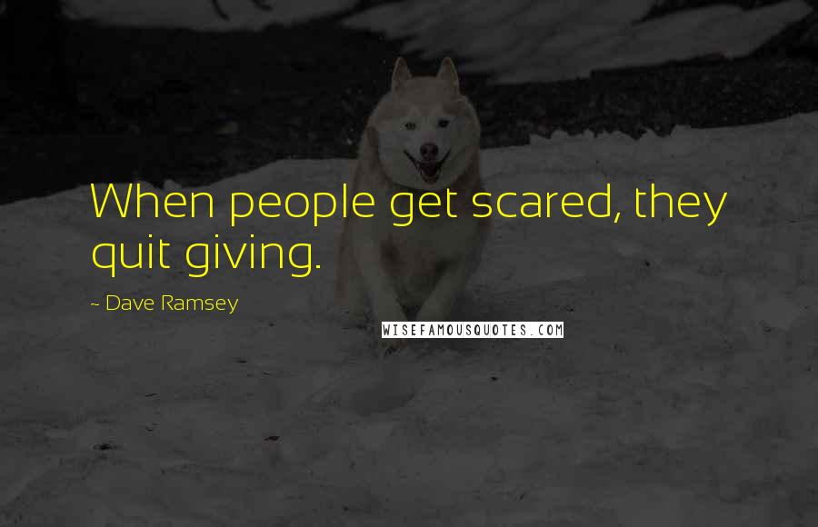 Dave Ramsey Quotes: When people get scared, they quit giving.