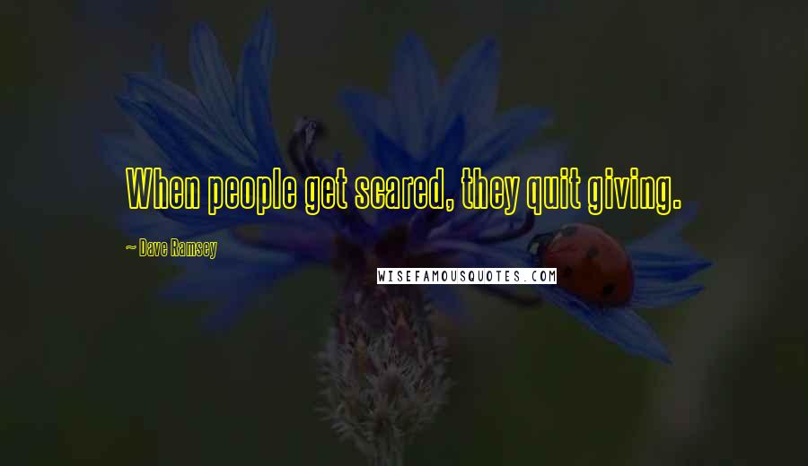 Dave Ramsey Quotes: When people get scared, they quit giving.