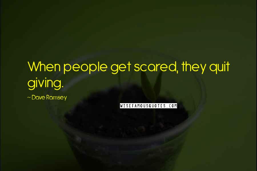 Dave Ramsey Quotes: When people get scared, they quit giving.