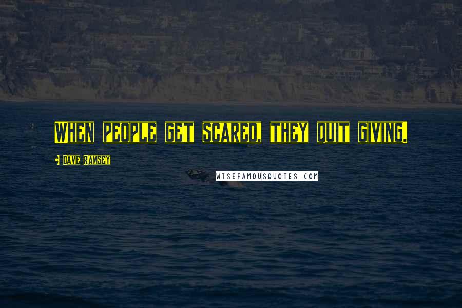 Dave Ramsey Quotes: When people get scared, they quit giving.