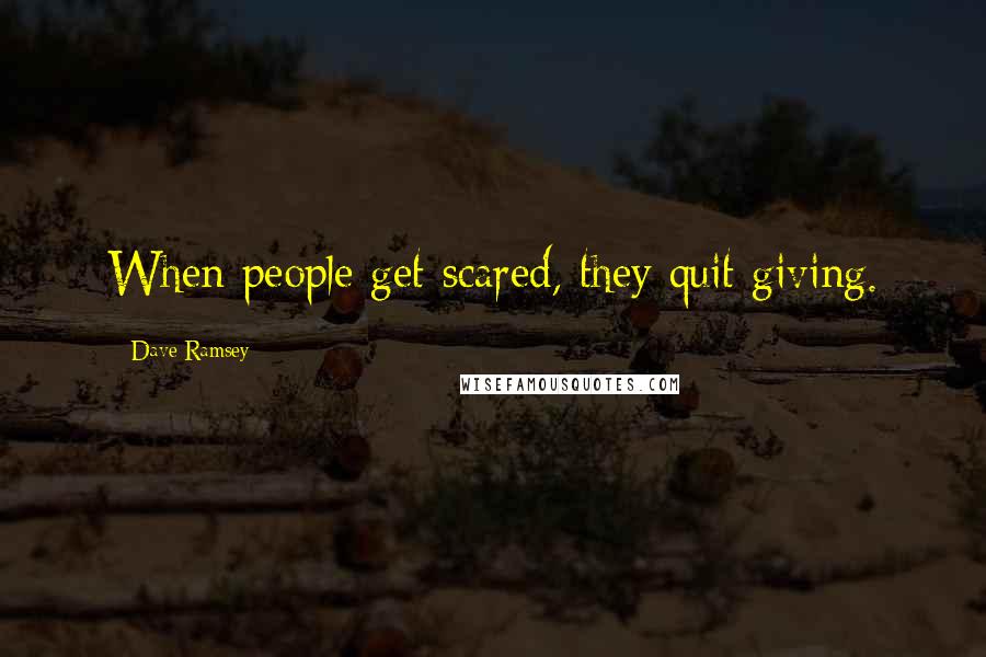 Dave Ramsey Quotes: When people get scared, they quit giving.