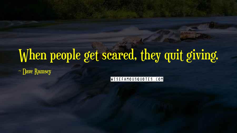 Dave Ramsey Quotes: When people get scared, they quit giving.