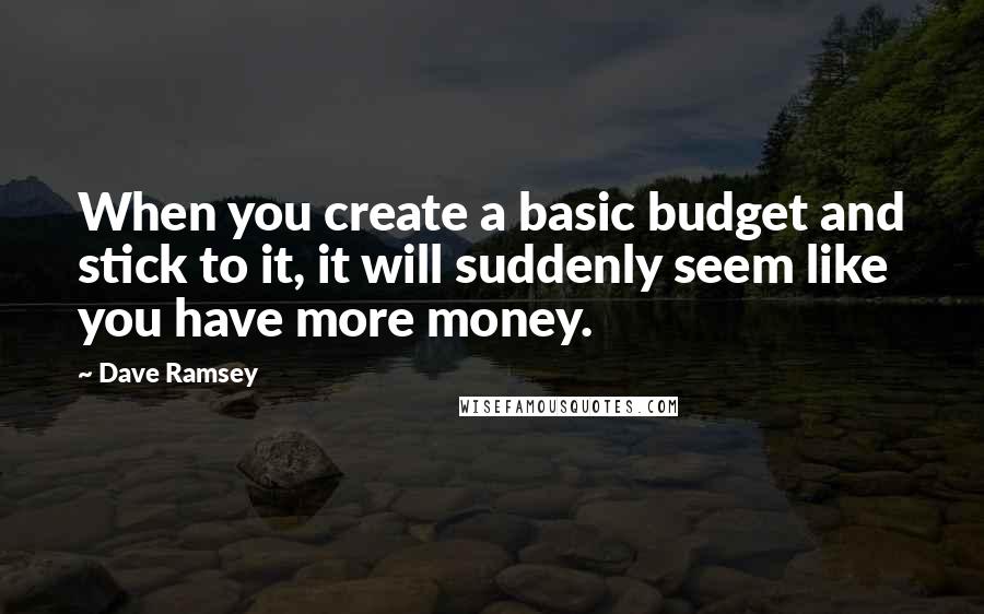 Dave Ramsey Quotes: When you create a basic budget and stick to it, it will suddenly seem like you have more money.