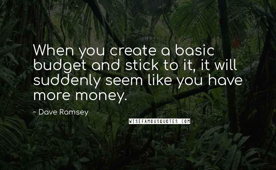 Dave Ramsey Quotes: When you create a basic budget and stick to it, it will suddenly seem like you have more money.