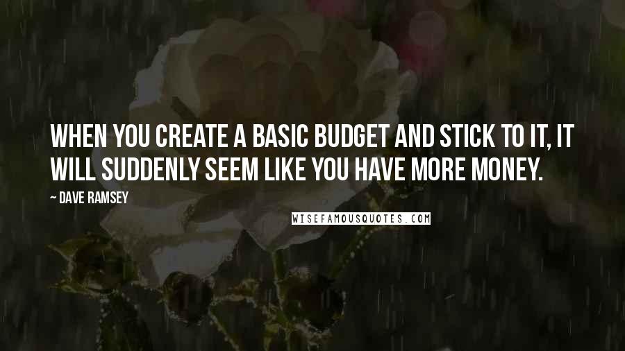 Dave Ramsey Quotes: When you create a basic budget and stick to it, it will suddenly seem like you have more money.