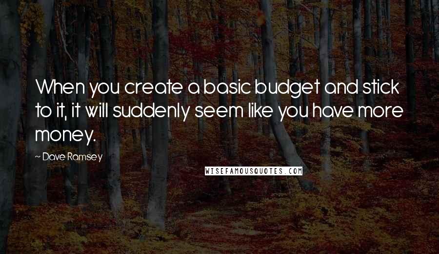 Dave Ramsey Quotes: When you create a basic budget and stick to it, it will suddenly seem like you have more money.