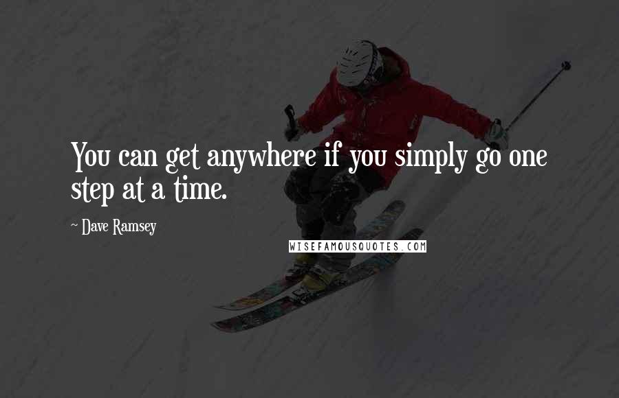 Dave Ramsey Quotes: You can get anywhere if you simply go one step at a time.