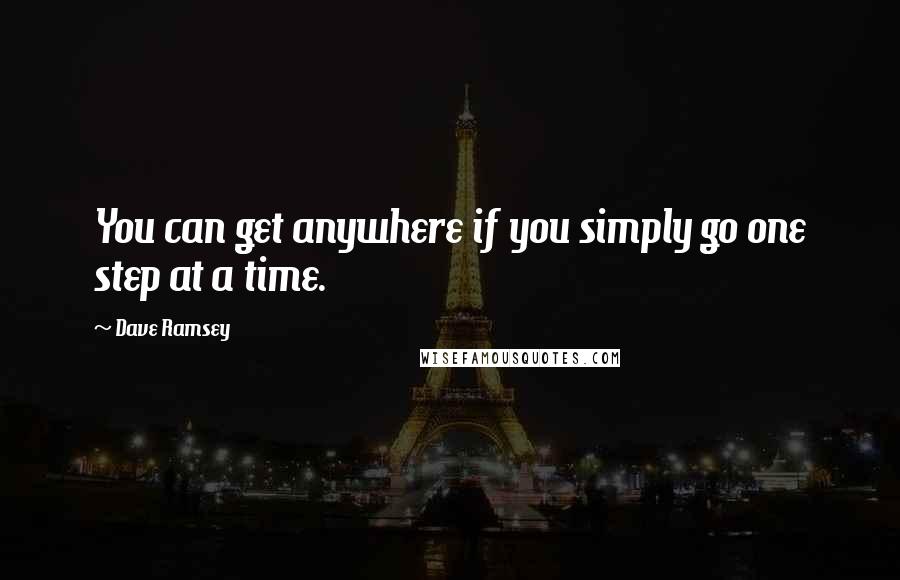 Dave Ramsey Quotes: You can get anywhere if you simply go one step at a time.