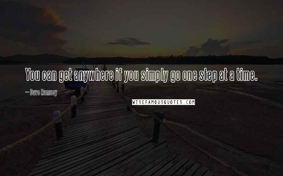 Dave Ramsey Quotes: You can get anywhere if you simply go one step at a time.