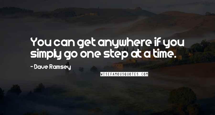 Dave Ramsey Quotes: You can get anywhere if you simply go one step at a time.