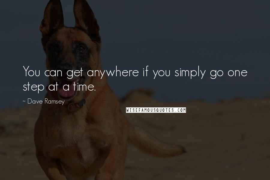 Dave Ramsey Quotes: You can get anywhere if you simply go one step at a time.