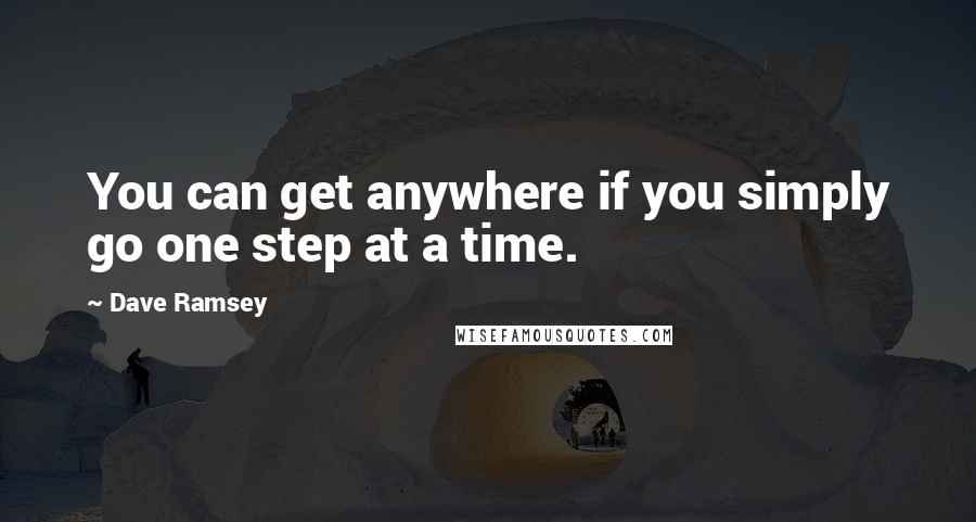 Dave Ramsey Quotes: You can get anywhere if you simply go one step at a time.