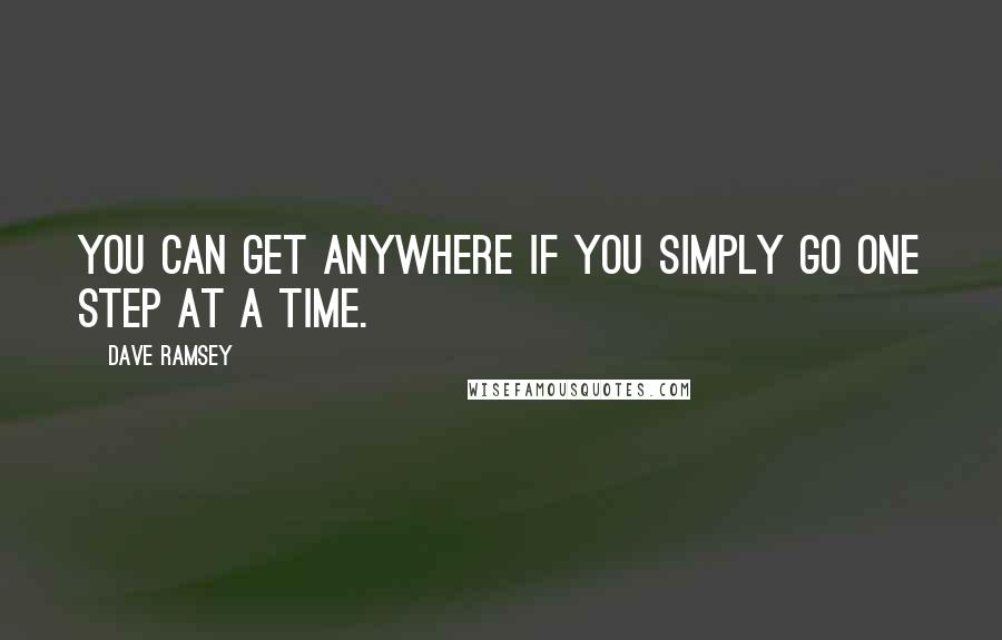 Dave Ramsey Quotes: You can get anywhere if you simply go one step at a time.
