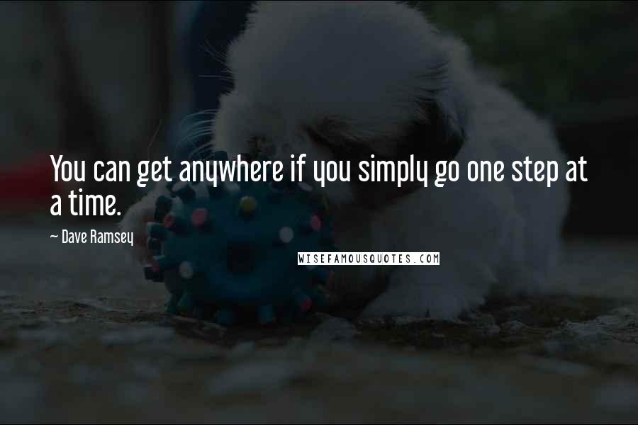 Dave Ramsey Quotes: You can get anywhere if you simply go one step at a time.