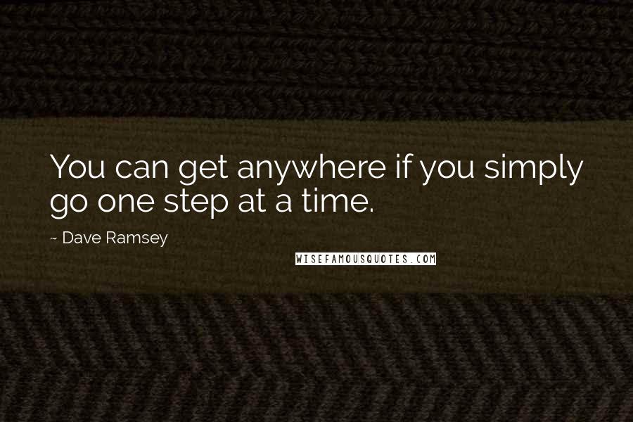 Dave Ramsey Quotes: You can get anywhere if you simply go one step at a time.