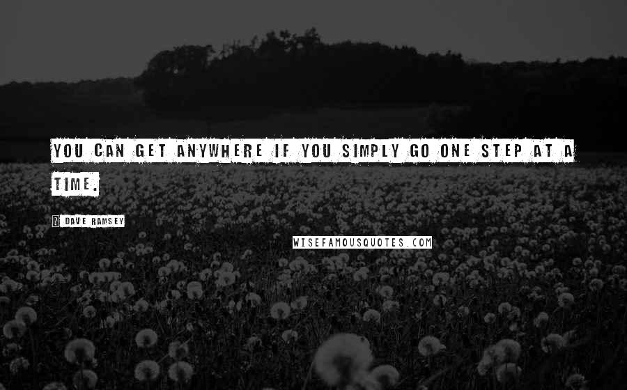 Dave Ramsey Quotes: You can get anywhere if you simply go one step at a time.