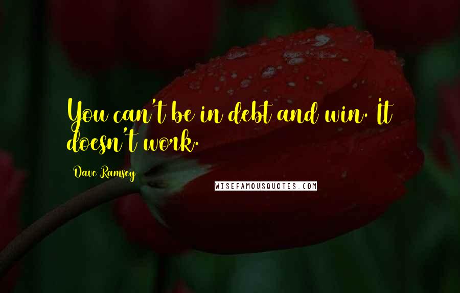 Dave Ramsey Quotes: You can't be in debt and win. It doesn't work.