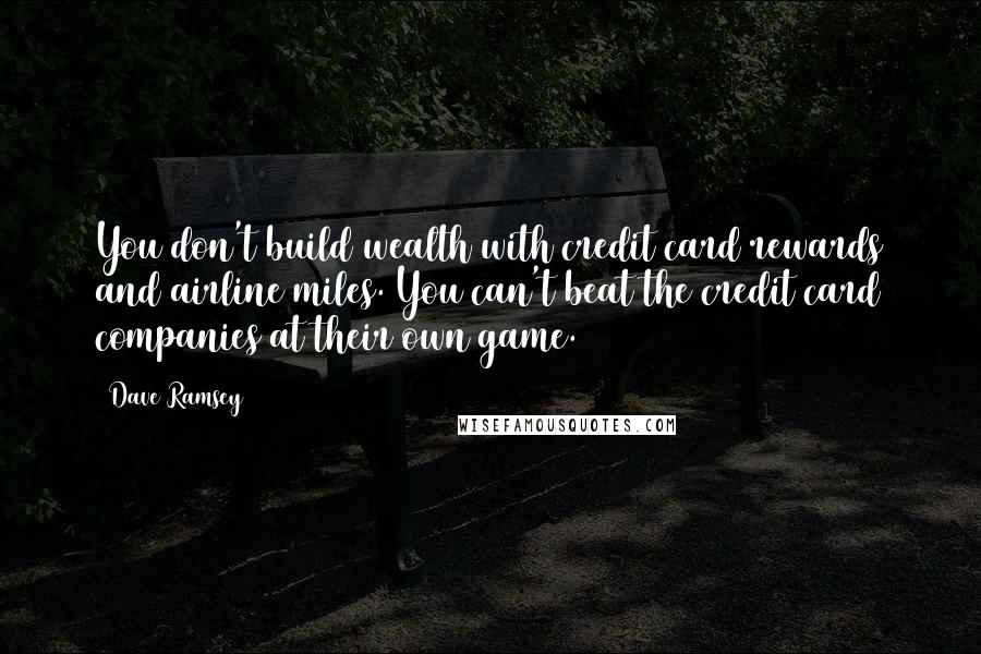 Dave Ramsey Quotes: You don't build wealth with credit card rewards and airline miles. You can't beat the credit card companies at their own game.