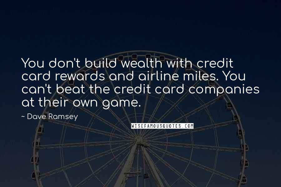 Dave Ramsey Quotes: You don't build wealth with credit card rewards and airline miles. You can't beat the credit card companies at their own game.