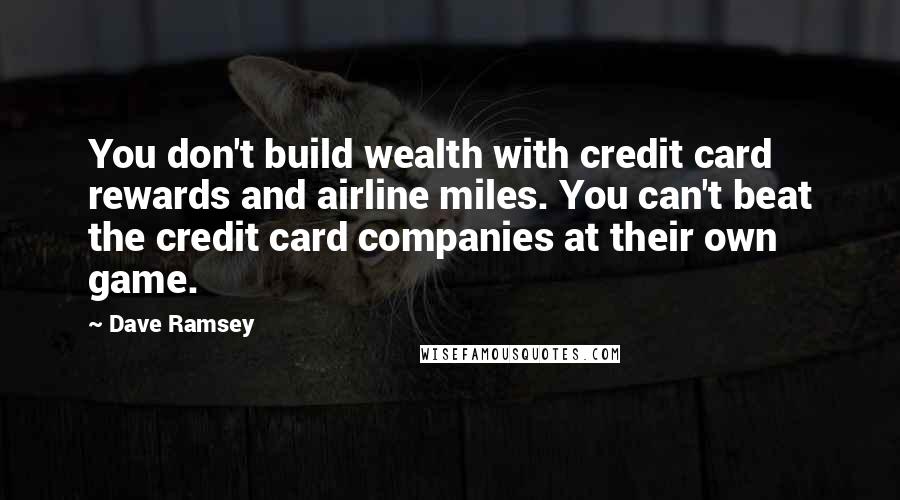 Dave Ramsey Quotes: You don't build wealth with credit card rewards and airline miles. You can't beat the credit card companies at their own game.