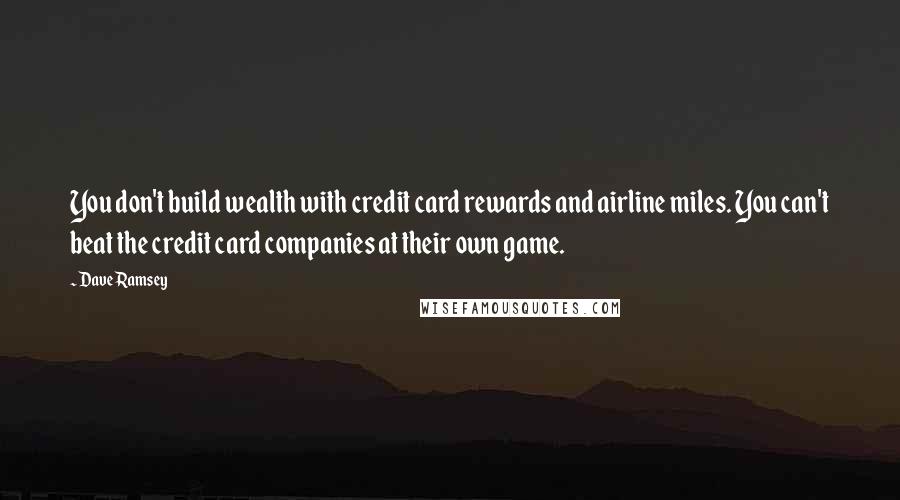 Dave Ramsey Quotes: You don't build wealth with credit card rewards and airline miles. You can't beat the credit card companies at their own game.