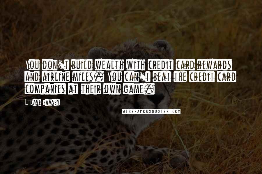 Dave Ramsey Quotes: You don't build wealth with credit card rewards and airline miles. You can't beat the credit card companies at their own game.