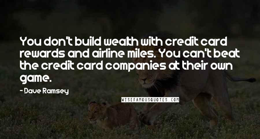 Dave Ramsey Quotes: You don't build wealth with credit card rewards and airline miles. You can't beat the credit card companies at their own game.