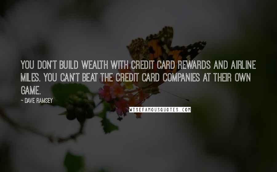 Dave Ramsey Quotes: You don't build wealth with credit card rewards and airline miles. You can't beat the credit card companies at their own game.