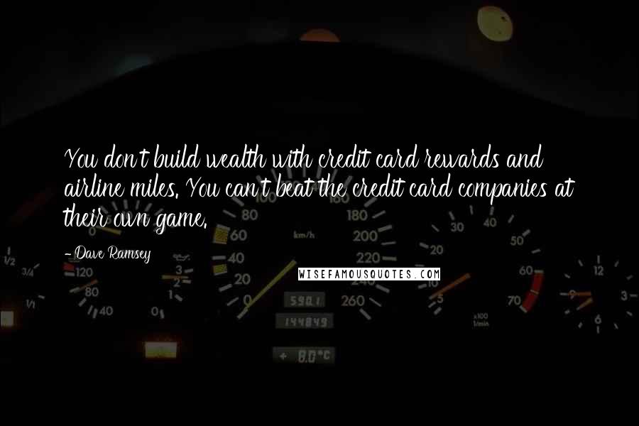 Dave Ramsey Quotes: You don't build wealth with credit card rewards and airline miles. You can't beat the credit card companies at their own game.