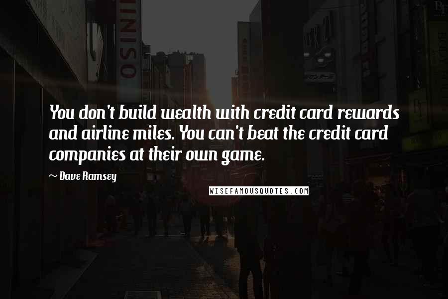 Dave Ramsey Quotes: You don't build wealth with credit card rewards and airline miles. You can't beat the credit card companies at their own game.