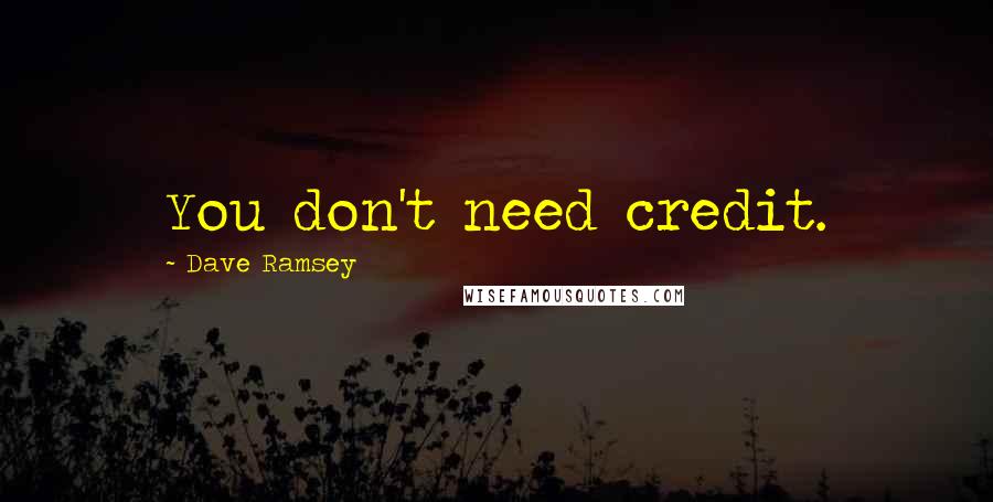 Dave Ramsey Quotes: You don't need credit.