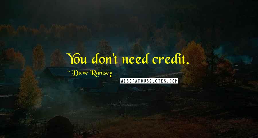 Dave Ramsey Quotes: You don't need credit.