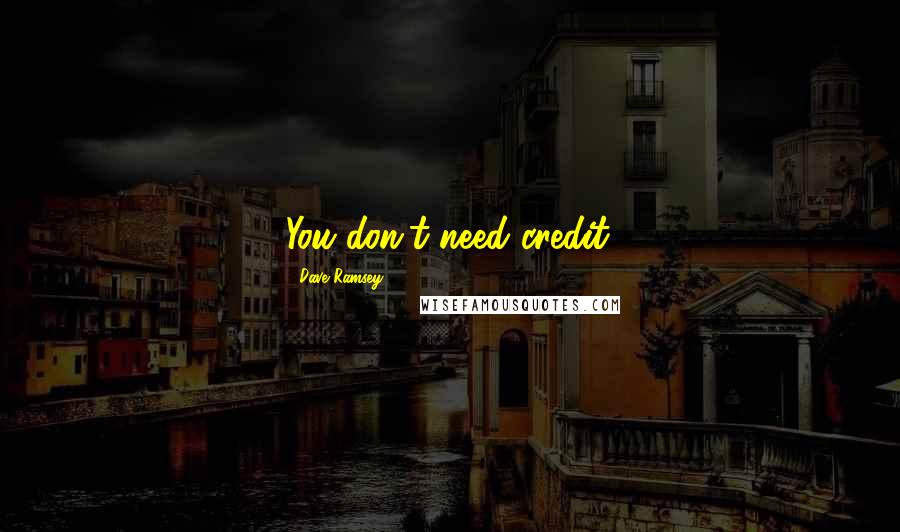 Dave Ramsey Quotes: You don't need credit.