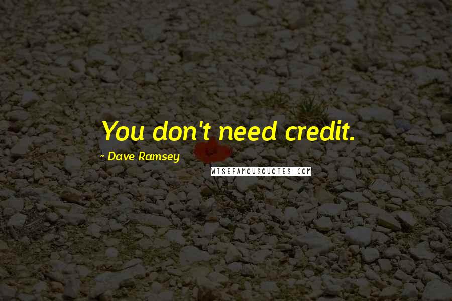 Dave Ramsey Quotes: You don't need credit.