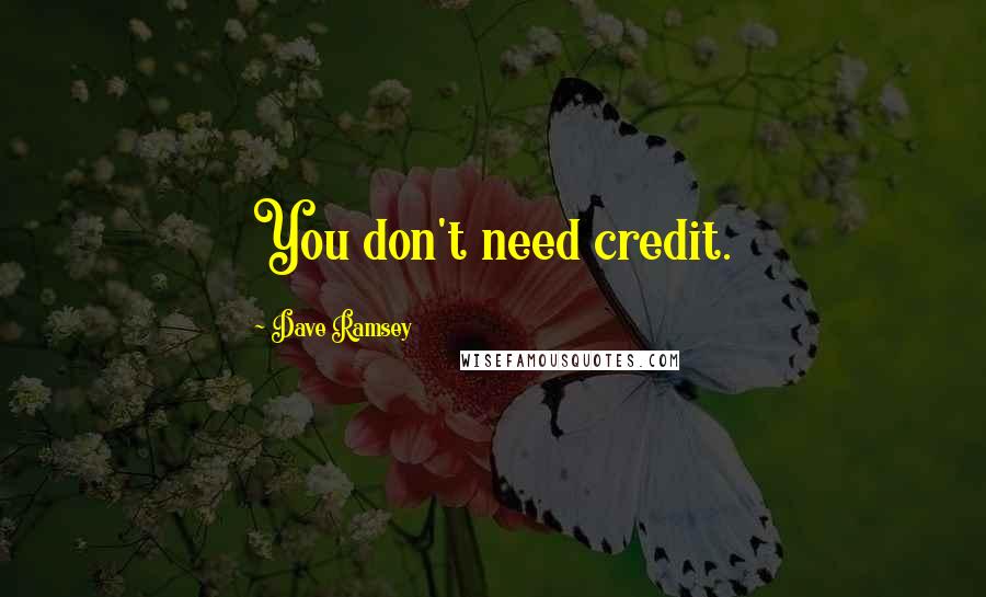 Dave Ramsey Quotes: You don't need credit.