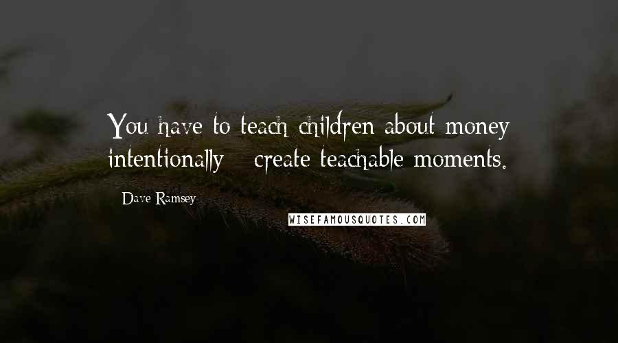 Dave Ramsey Quotes: You have to teach children about money intentionally - create teachable moments.