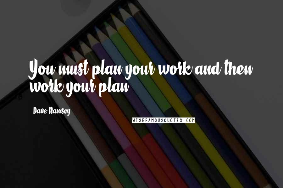 Dave Ramsey Quotes: You must plan your work and then work your plan.