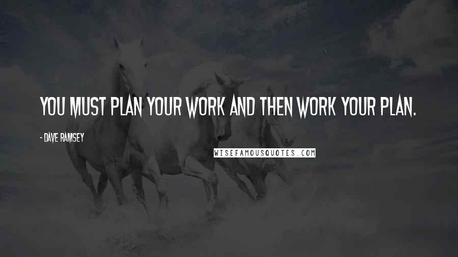 Dave Ramsey Quotes: You must plan your work and then work your plan.