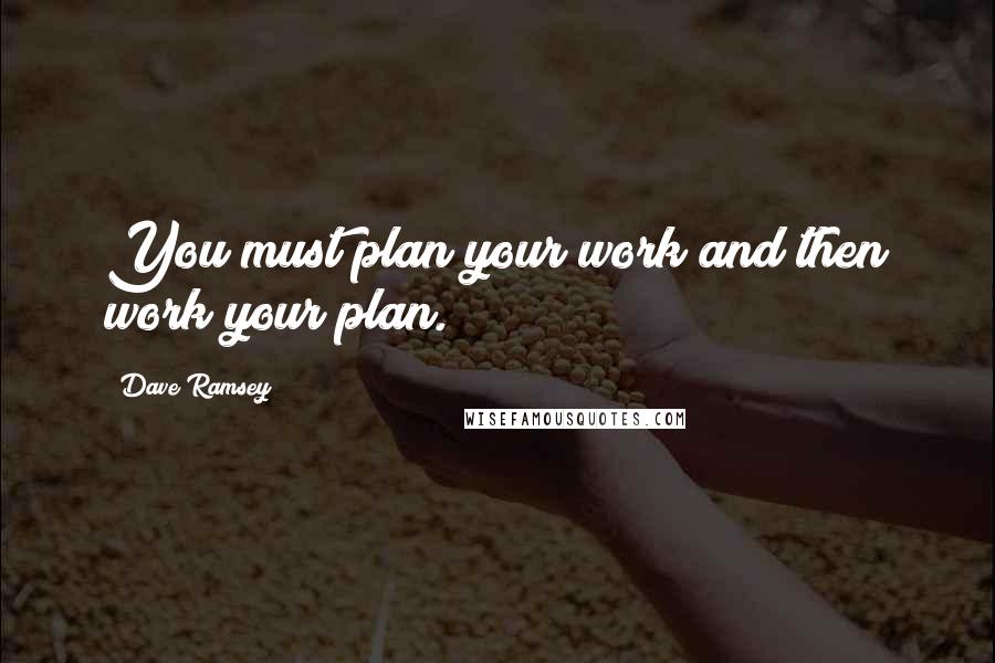 Dave Ramsey Quotes: You must plan your work and then work your plan.