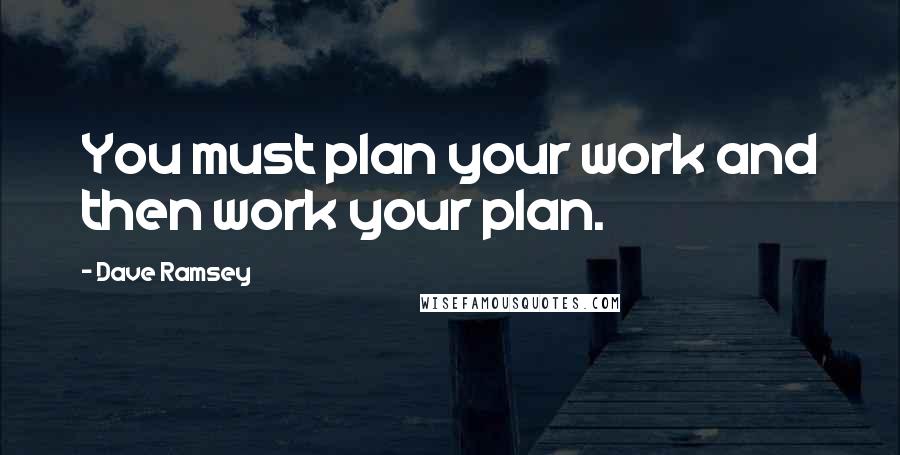 Dave Ramsey Quotes: You must plan your work and then work your plan.