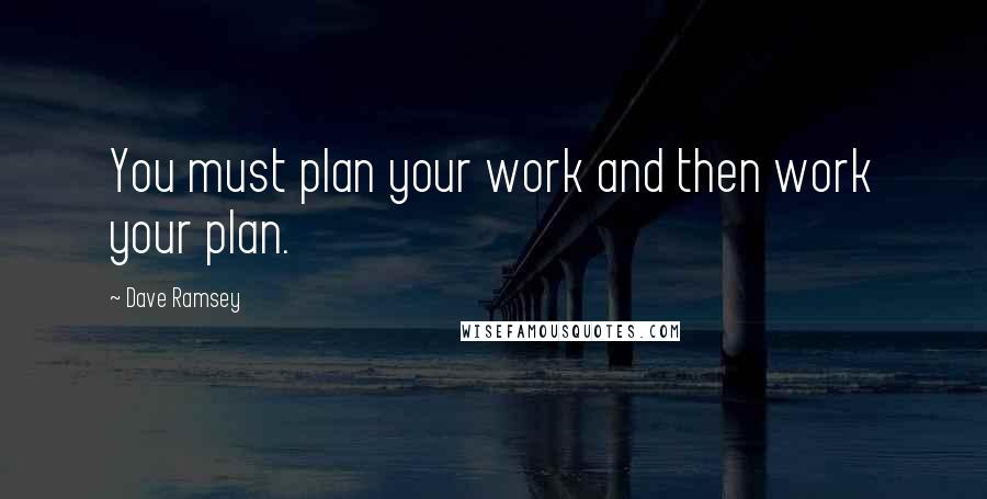 Dave Ramsey Quotes: You must plan your work and then work your plan.