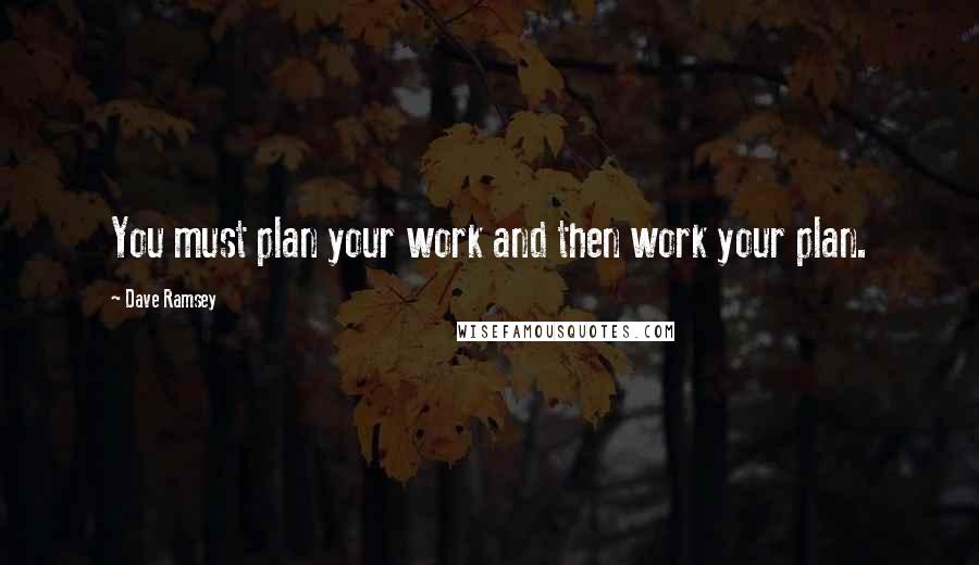 Dave Ramsey Quotes: You must plan your work and then work your plan.