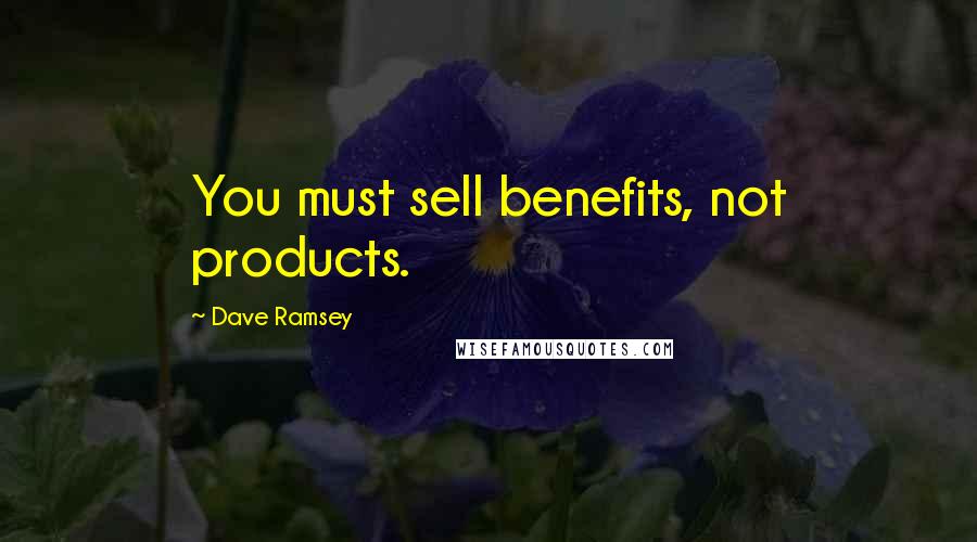 Dave Ramsey Quotes: You must sell benefits, not products.