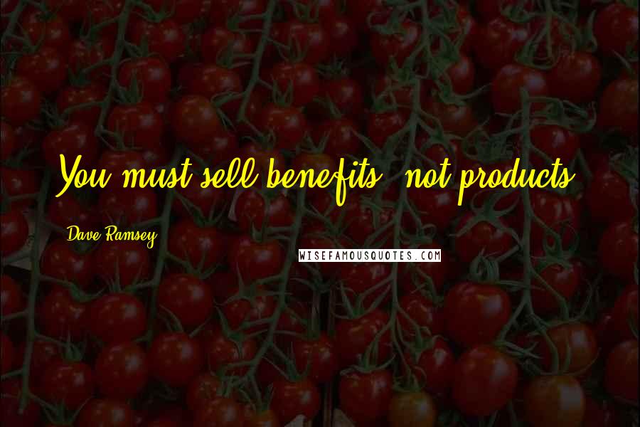 Dave Ramsey Quotes: You must sell benefits, not products.