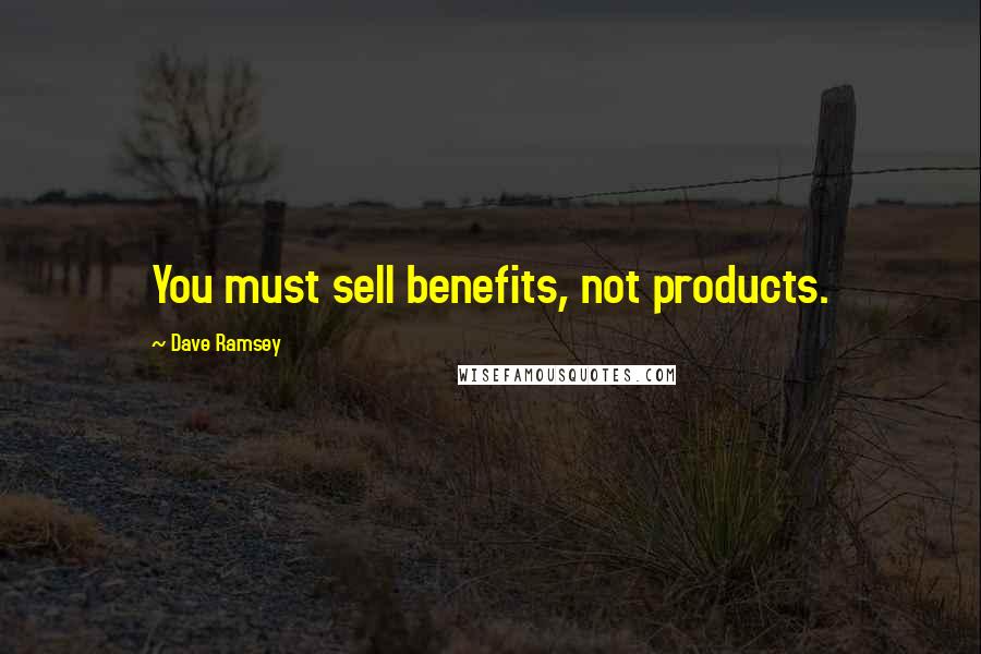 Dave Ramsey Quotes: You must sell benefits, not products.