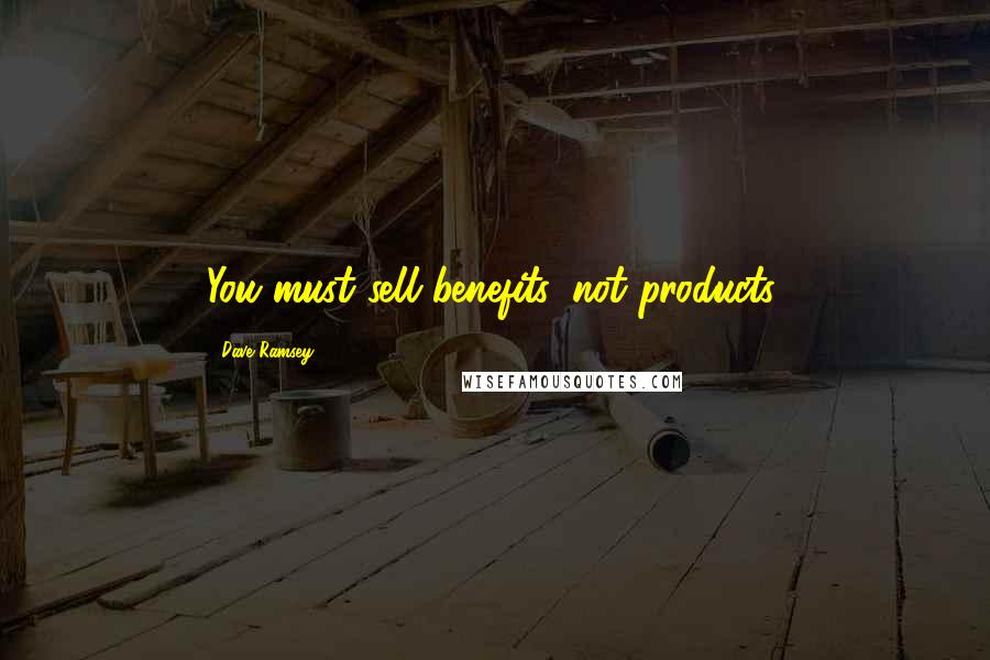 Dave Ramsey Quotes: You must sell benefits, not products.